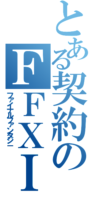 とある契約のＦＦＸＩ（ファイナルファンタジ－）