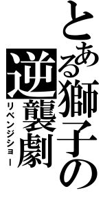 とある獅子の逆襲劇（リベンジショー）