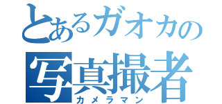 とあるガオカの写真撮者（カメラマン）
