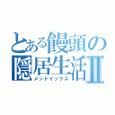 とある饅頭の隠居生活Ⅱ（メンドイックス）