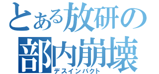 とある放研の部内崩壊（デスインパクト）