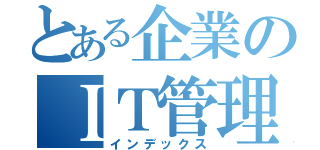 とある企業のＩＴ管理者（インデックス）