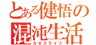 とある健悟の混沌生活（カオスライフ）