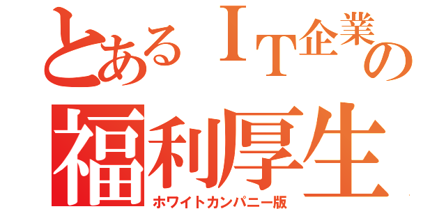 とあるＩＴ企業の福利厚生（ホワイトカンパニー版）