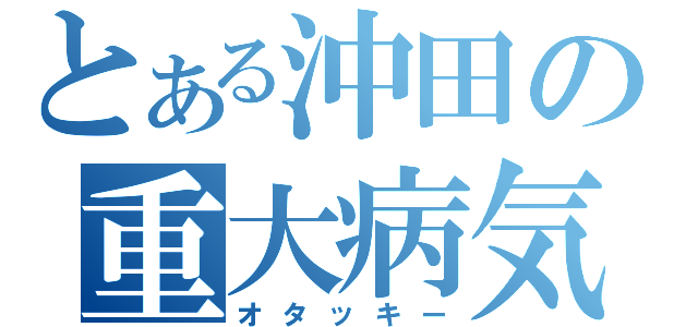 とある沖田の重大病気（オタッキー）