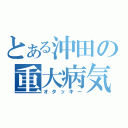 とある沖田の重大病気（オタッキー）