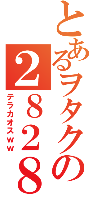 とあるヲタクの２８２８日録（テラカオスｗｗ）