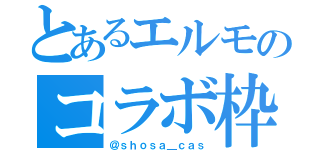 とあるエルモのコラボ枠（＠ｓｈｏｓａ＿ｃａｓ）