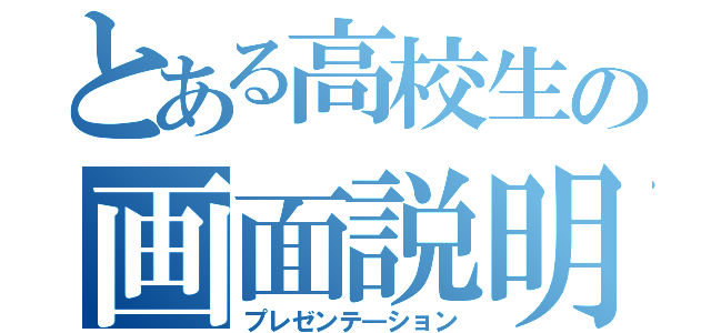 とある高校生の画面説明（プレゼンテ―ション）