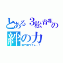 とある３松青組の絆の力（皆で勝つぞぉー！）