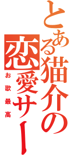 とある猫介の恋愛サーキュレーション（お歌最高）