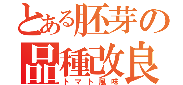 とある胚芽の品種改良（トマト風味）