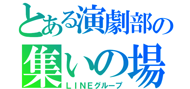 とある演劇部の集いの場（ＬＩＮＥグループ）