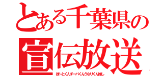 とある千葉県の宣伝放送（ぽ～とくんチーバくんうなりくん推し）