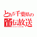 とある千葉県の宣伝放送（ぽ～とくんチーバくんうなりくん推し）