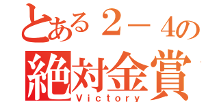 とある２－４の絶対金賞（Ｖｉｃｔｏｒｙ）