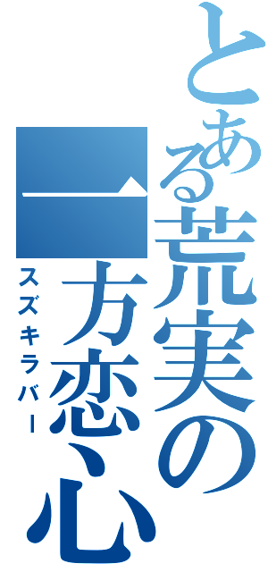 とある荒実の一方恋心（スズキラバー）