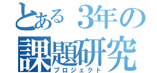 とある３年の課題研究（プロジェクト）