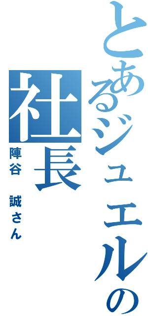 とあるジュエルの社長（陣谷 誠さん）