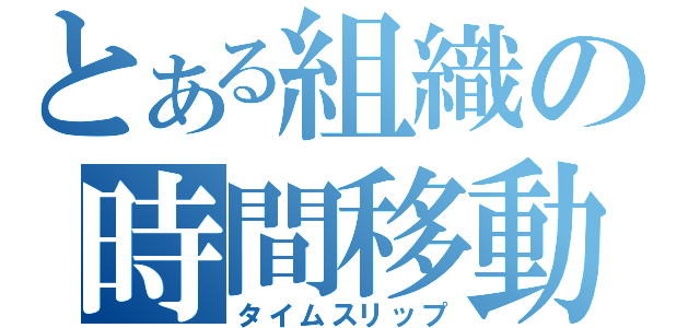 とある組織の時間移動（タイムスリップ）