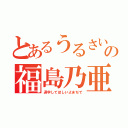 とあるうるさいの福島乃亜（退学してほしいよまぢで）