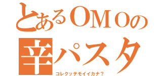 とあるＯＭＯの辛パスタ（コレクッテモイイカナ？）