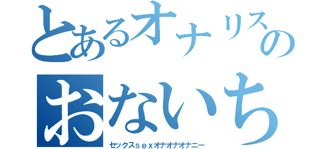 とあるオナリストのおないちろ～（セックスｓｅｘオナオナオナニー）