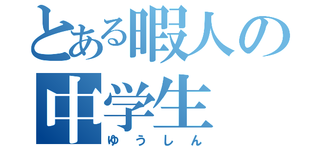 とある暇人の中学生（ゆうしん）