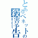 とあるベネットの殺害予告（野郎ぶっ殺してやる！）