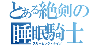 とある絶剣の睡眠騎士（スリーピング・ナイツ）