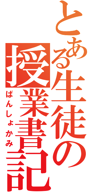 とある生徒の授業書記（ばんしょかみ）