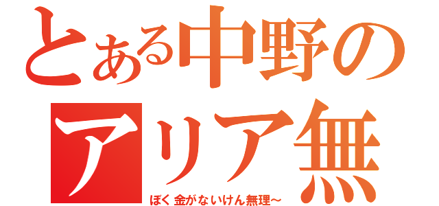 とある中野のアリア無理（ぼく金がないけん無理～）