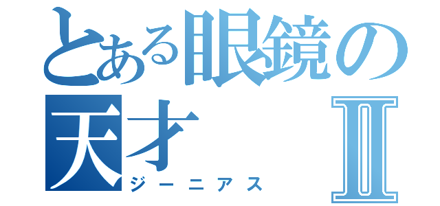 とある眼鏡の天才Ⅱ（ジーニアス）