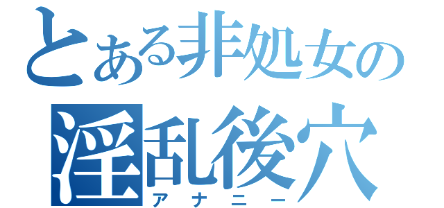 とある非処女の淫乱後穴（アナニー）