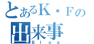 とあるＫ・Ｆの出来事（Ｂｌｏｇ）