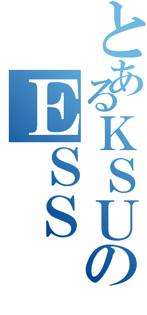 とあるＫＳＵのＥＳＳ（）