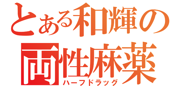 とある和輝の両性麻薬（ハーフドラッグ）