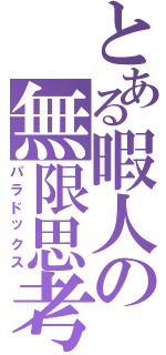 とある暇人の無限思考（パラドックス）