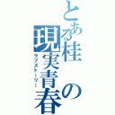 とある桂の現実青春Ⅱ（ラブストーリー）