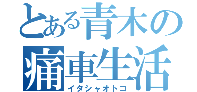 とある青木の痛車生活（イタシャオトコ）