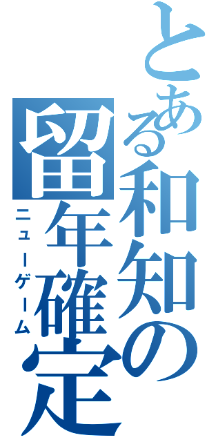 とある和知の留年確定（ニューゲーム）