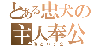 とある忠犬の主人奉公（俺とハチ公）