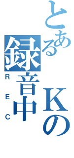 とある　Ｋの録音中（ＲＥＣ）