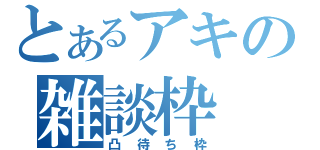 とあるアキの雑談枠（凸待ち枠）