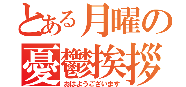 とある月曜の憂鬱挨拶（おはようございます）