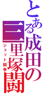 とある成田の三里塚闘争（ジェット闘争）