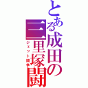 とある成田の三里塚闘争（ジェット闘争）