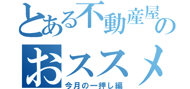 とある不動産屋のおススメ物件（今月の一押し編）