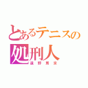 とあるテニスの処刑人（遠野篤京）