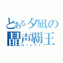 とある夕凪の晶声覇王（ローレライ）